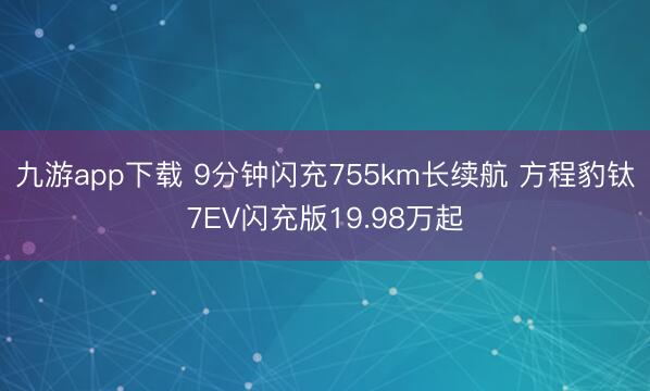 九游app下载 9分钟闪充755km长续航 方程豹钛7EV闪充版19.98万起